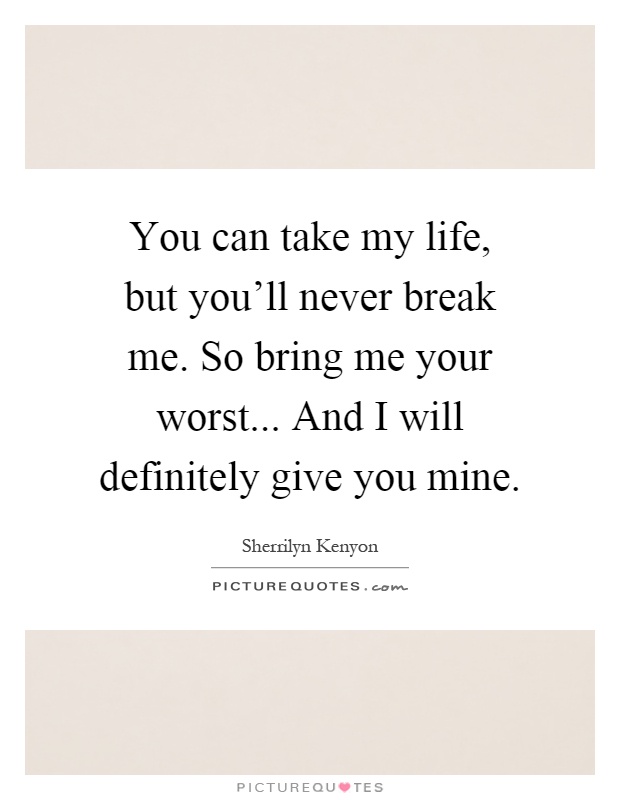 You can take my life, but you'll never break me. So bring me your worst... And I will definitely give you mine Picture Quote #1