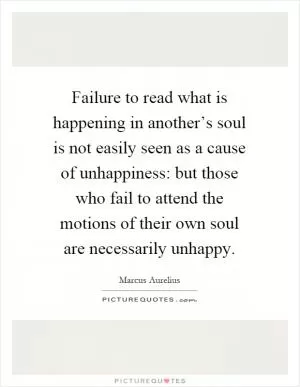 Failure to read what is happening in another’s soul is not easily seen as a cause of unhappiness: but those who fail to attend the motions of their own soul are necessarily unhappy Picture Quote #1