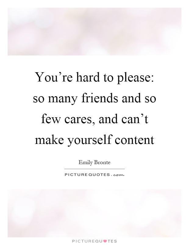 You're hard to please: so many friends and so few cares, and can't make yourself content Picture Quote #1