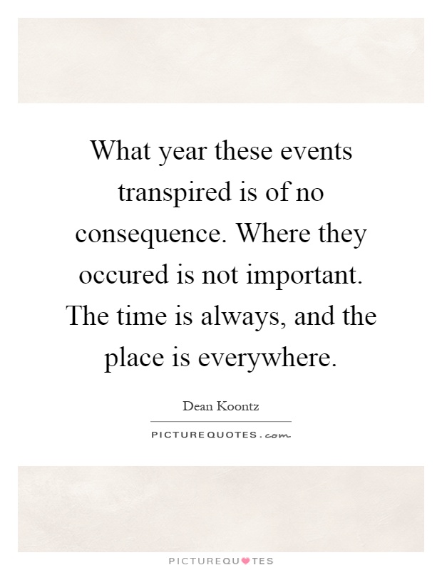 What year these events transpired is of no consequence. Where they occured is not important. The time is always, and the place is everywhere Picture Quote #1