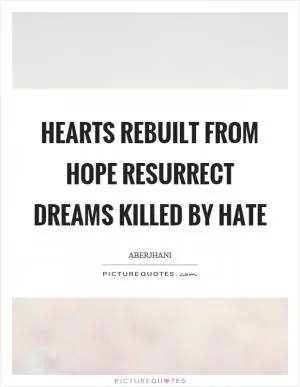 Hearts rebuilt from hope resurrect dreams killed by hate Picture Quote #1
