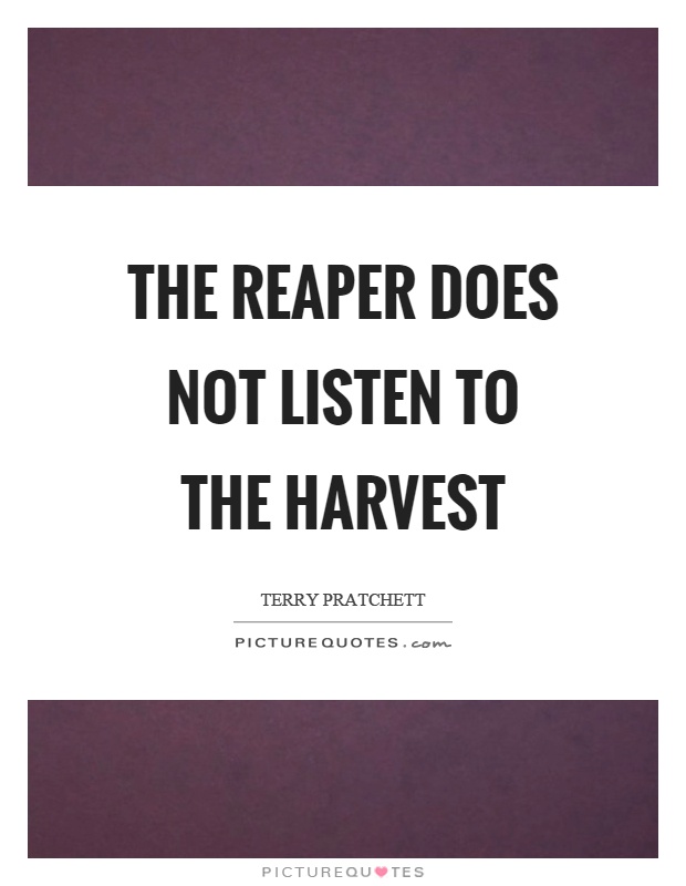 The reaper does not listen to the harvest Picture Quote #1