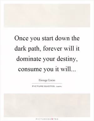 Once you start down the dark path, forever will it dominate your destiny, consume you it will Picture Quote #1