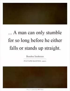 ... A man can only stumble for so long before he either falls or stands up straight Picture Quote #1