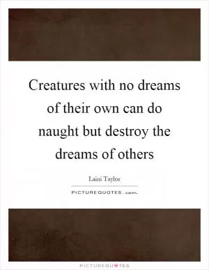Creatures with no dreams of their own can do naught but destroy the dreams of others Picture Quote #1
