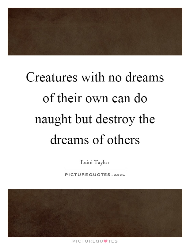 Creatures with no dreams of their own can do naught but destroy the dreams of others Picture Quote #1