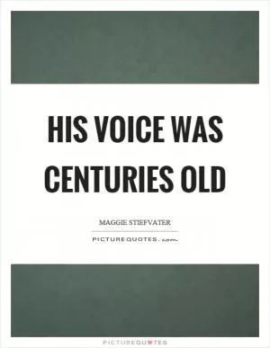 His voice was centuries old Picture Quote #1