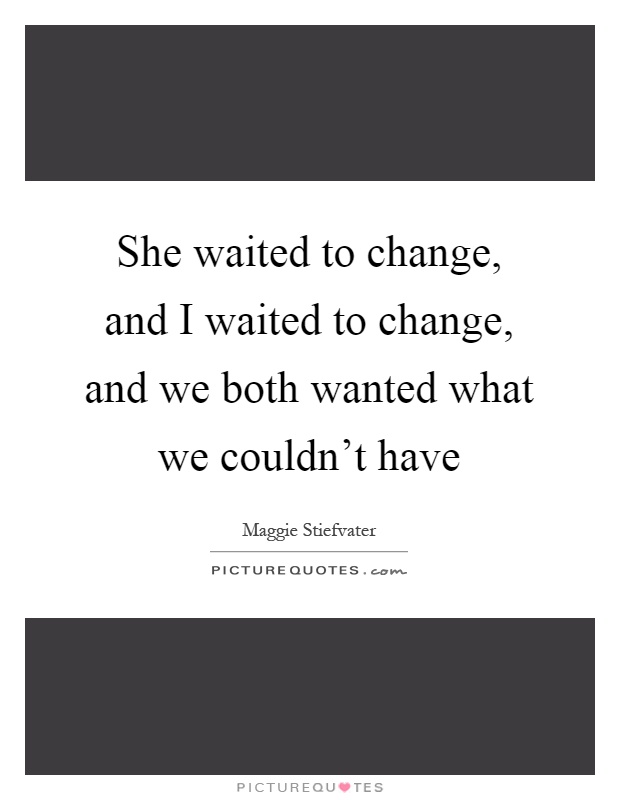 She waited to change, and I waited to change, and we both wanted what we couldn't have Picture Quote #1