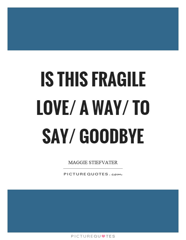 Is this fragile love/ a way/ to say/ goodbye Picture Quote #1