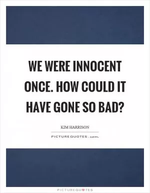 We were innocent once. How could it have gone so bad? Picture Quote #1