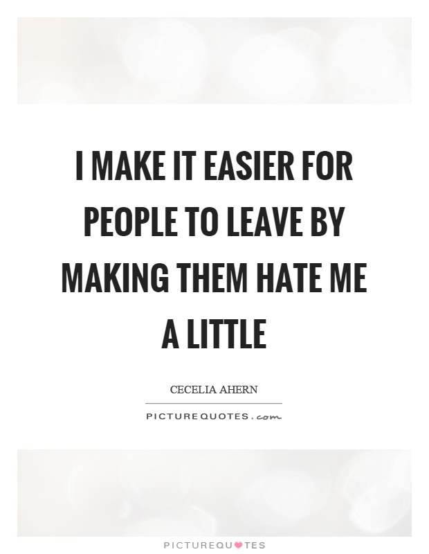 I make it easier for people to leave by making them hate me a little Picture Quote #1