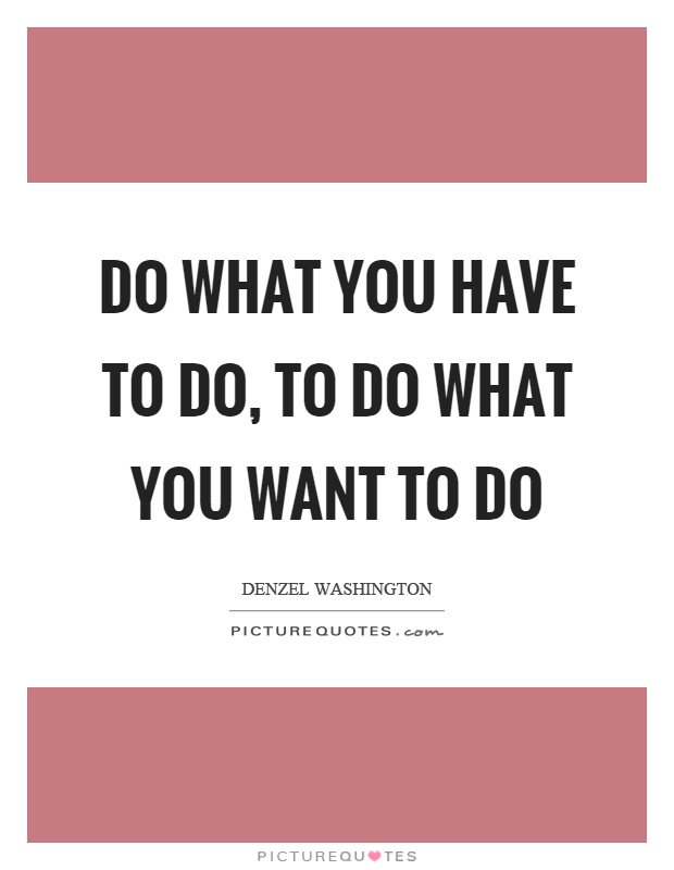 Do what you have to do, to do what you want to do Picture Quote #1