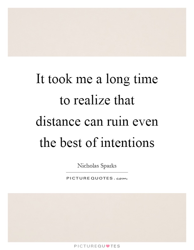 It took me a long time to realize that distance can ruin even the best of intentions Picture Quote #1