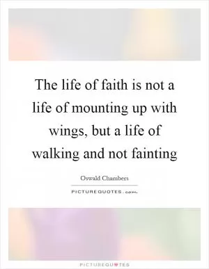The life of faith is not a life of mounting up with wings, but a life of walking and not fainting Picture Quote #1