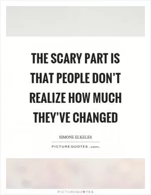 The scary part is that people don’t realize how much they’ve changed Picture Quote #1