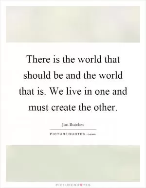 There is the world that should be and the world that is. We live in one and must create the other Picture Quote #1