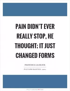 Pain didn’t ever really stop, he thought; it just changed forms Picture Quote #1