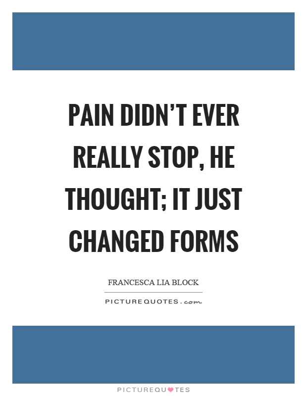 Pain didn't ever really stop, he thought; it just changed forms Picture Quote #1
