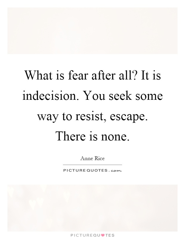 What is fear after all? It is indecision. You seek some way to resist, escape. There is none Picture Quote #1