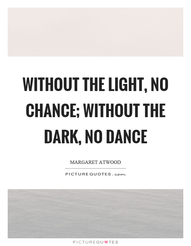 Without the light, no chance; without the dark, no dance Picture Quote #1