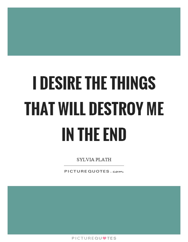 I desire the things that will destroy me in the end Picture Quote #1
