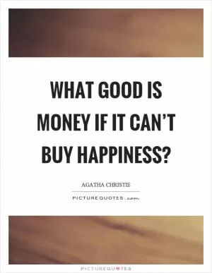 What good is money if it can’t buy happiness? Picture Quote #1