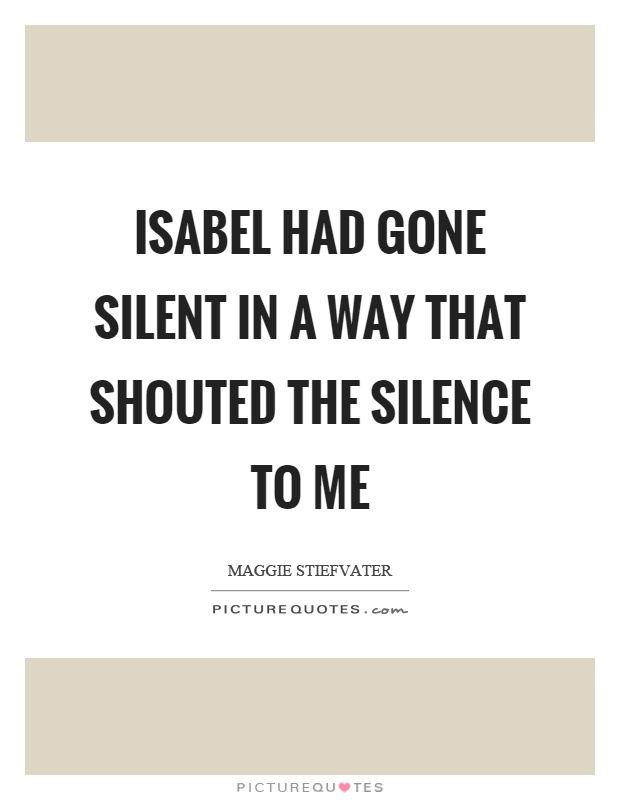Isabel had gone silent in a way that shouted the silence to me Picture Quote #1