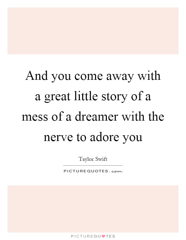 And you come away with a great little story of a mess of a dreamer with the nerve to adore you Picture Quote #1