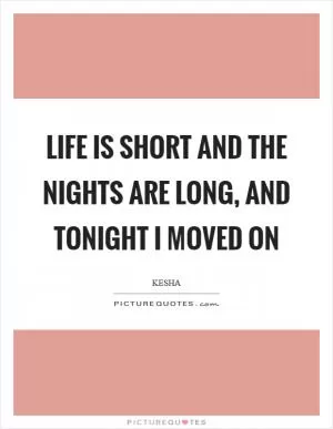 Life is short and the nights are long, and tonight I moved on Picture Quote #1