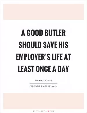A good butler should save his employer’s life at least once a day Picture Quote #1