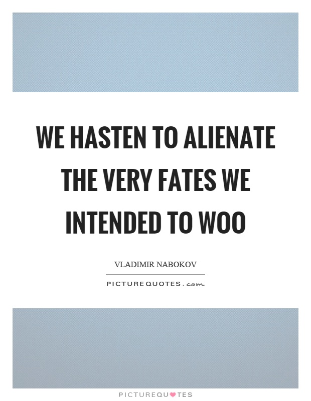 We hasten to alienate the very fates we intended to woo Picture Quote #1