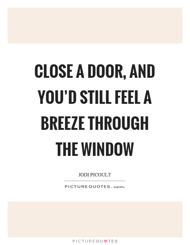 Close a door, and you'd still feel a breeze through the window Picture Quote #1