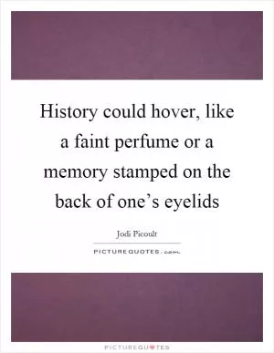 History could hover, like a faint perfume or a memory stamped on the back of one’s eyelids Picture Quote #1