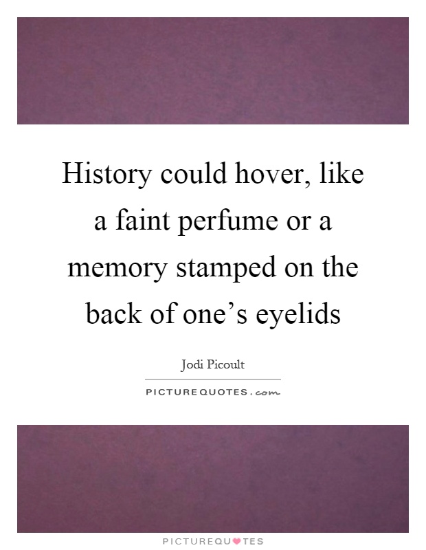 History could hover, like a faint perfume or a memory stamped on the back of one's eyelids Picture Quote #1