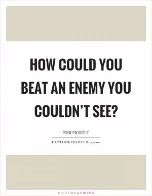 How could you beat an enemy you couldn’t see? Picture Quote #1