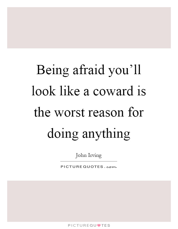 Being afraid you'll look like a coward is the worst reason for doing anything Picture Quote #1
