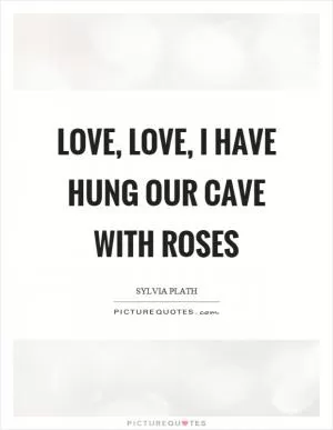 Love, love, I have hung our cave with roses Picture Quote #1
