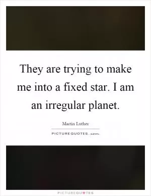 They are trying to make me into a fixed star. I am an irregular planet Picture Quote #1
