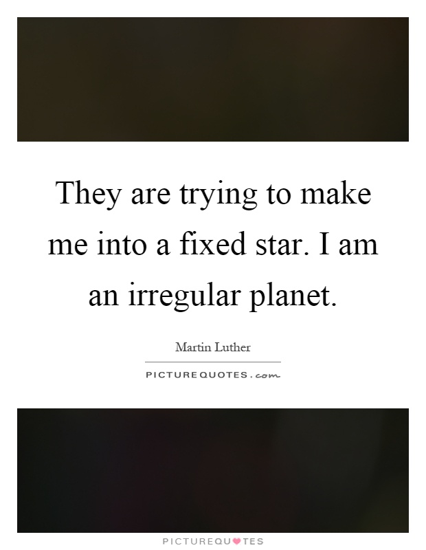 They are trying to make me into a fixed star. I am an irregular planet Picture Quote #1