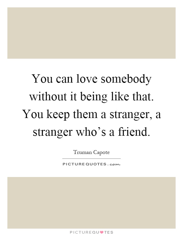 You can love somebody without it being like that. You keep them a stranger, a stranger who's a friend Picture Quote #1