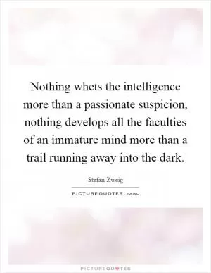 Nothing whets the intelligence more than a passionate suspicion, nothing develops all the faculties of an immature mind more than a trail running away into the dark Picture Quote #1