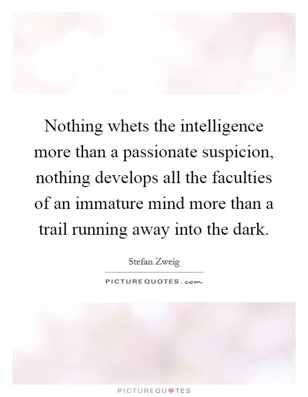 Nothing whets the intelligence more than a passionate suspicion, nothing develops all the faculties of an immature mind more than a trail running away into the dark Picture Quote #1