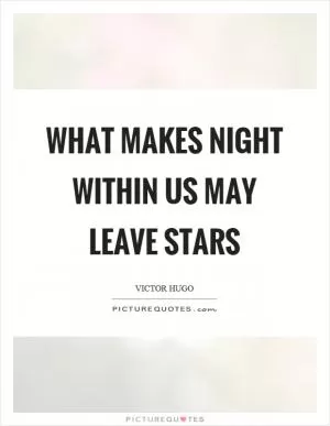 What makes night within us may leave stars Picture Quote #1