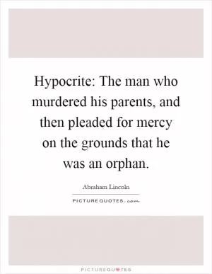 Hypocrite: The man who murdered his parents, and then pleaded for mercy on the grounds that he was an orphan Picture Quote #1