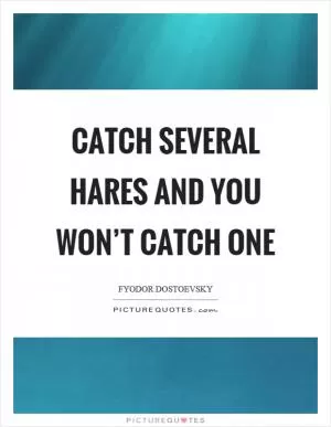 Catch several hares and you won’t catch one Picture Quote #1