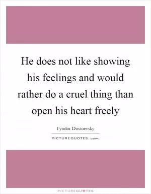 He does not like showing his feelings and would rather do a cruel thing than open his heart freely Picture Quote #1