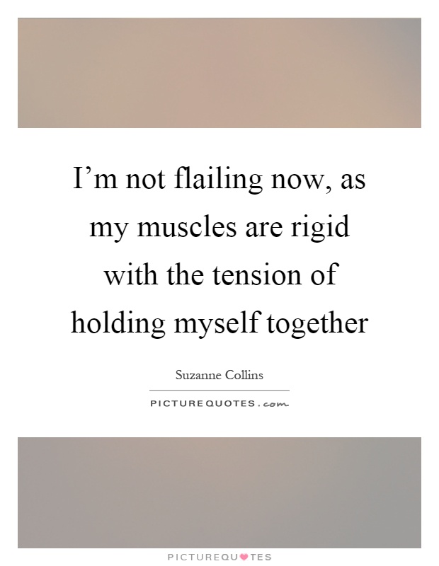 I'm not flailing now, as my muscles are rigid with the tension of holding myself together Picture Quote #1