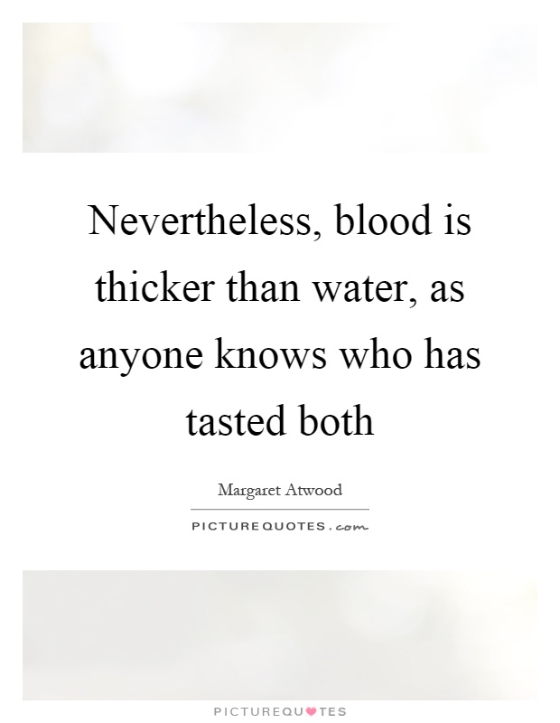 Nevertheless, blood is thicker than water, as anyone knows who has tasted both Picture Quote #1