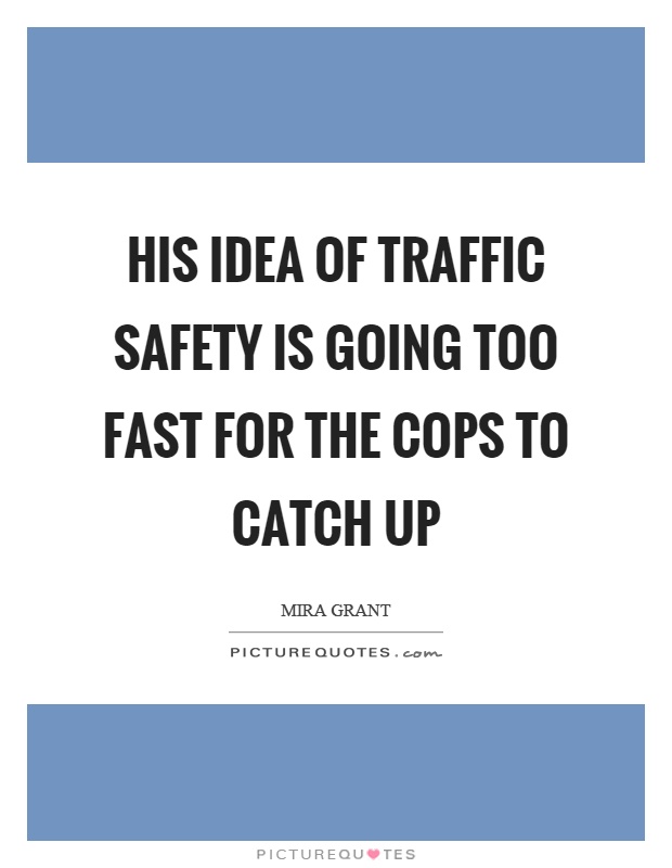 His idea of traffic safety is going too fast for the cops to catch up Picture Quote #1