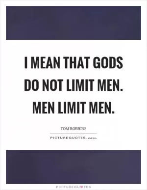 I mean that gods do not limit men. Men limit men Picture Quote #1